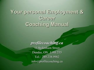 Your personal Employment & CareerCoaching Manual profilecoaching.ca 11 Sydenham Street Dundas, ON   L9H 2T5 Tel.:  289.238.9982 info@profilecoaching.ca 
