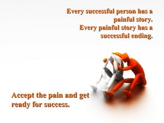 Every successful person has a painful story. Every painful story has a successful ending. Accept the pain and get ready for success. 