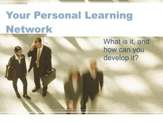 Your Personal Learning Network What is it, and how can you develop it? 