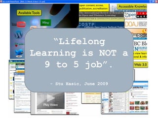 “ Lifelong Learning is NOT a 9 to 5 job”. - Stu Hasic, June 2009 