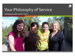 
Your Philosophy of Service
Emerging Leaders Level I 2012
 