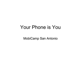Your Phone is You

 MobiCamp San Antonio
 