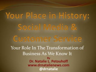 Your Role In The Transformation of
     Business As We Know It
                  By
        Dr. Natalie L. Petouhoff
       www.drnatalienews.com
              @drnatalie
 