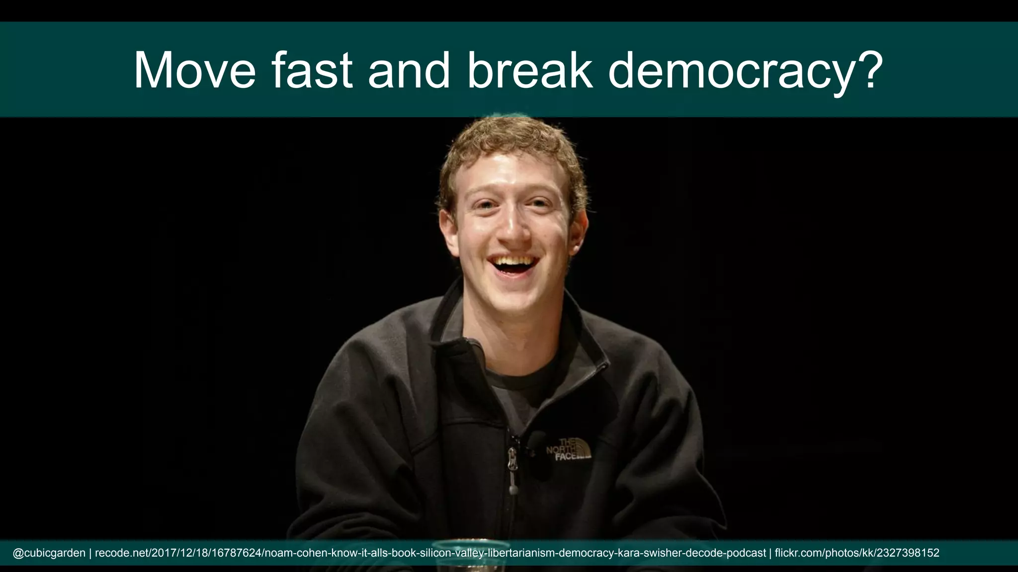 Move fast and break democracy?
@cubicgarden | recode.net/2017/12/18/16787624/noam-cohen-know-it-alls-book-silicon-valley-libertarianism-democracy-kara-swisher-decode-podcast | flickr.com/photos/kk/2327398152
 