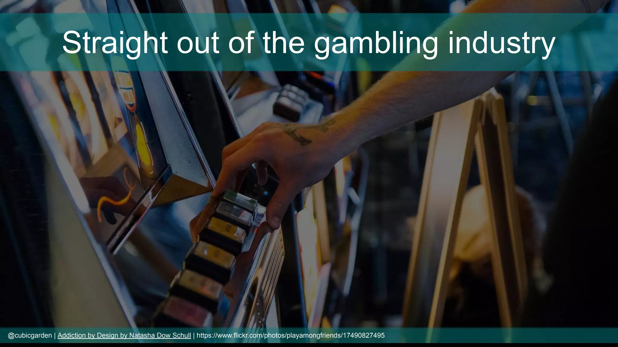 @cubicgarden | Addiction by Design by Natasha Dow Schull | https://www.flickr.com/photos/playamongfriends/17490827495
Straight out of the gambling industry
 
