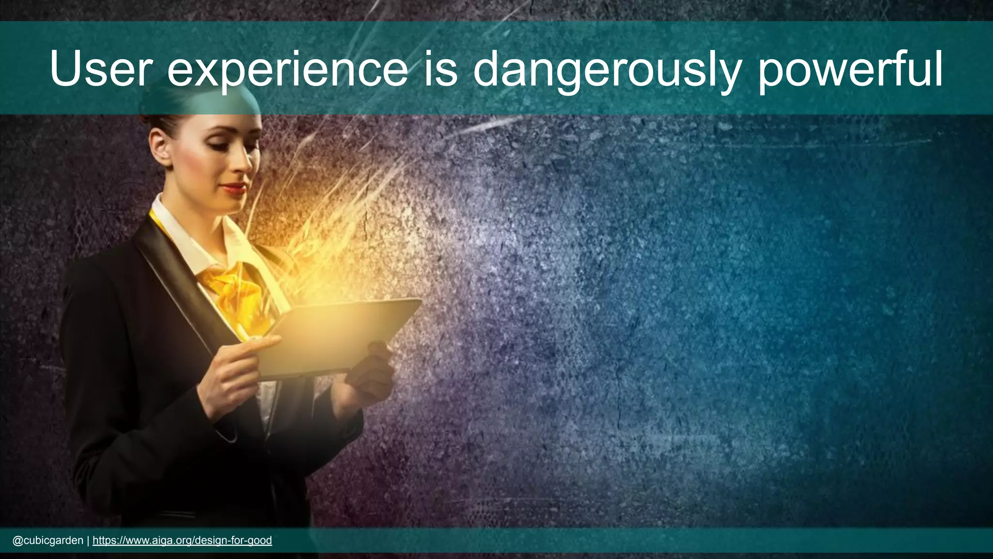 @cubicgarden | https://www.aiga.org/design-for-good
User experience is dangerously powerful
 