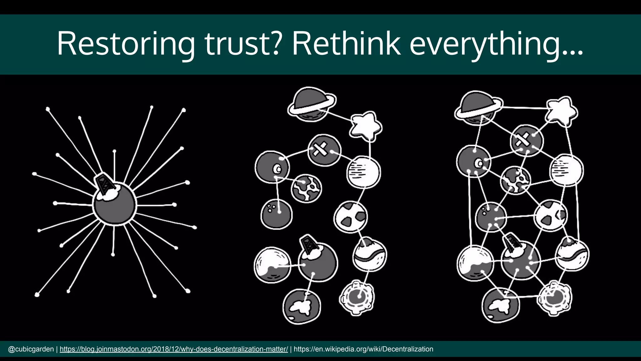 Restoring trust? Rethink everything...
@cubicgarden | https://blog.joinmastodon.org/2018/12/why-does-decentralization-matter/ | https://en.wikipedia.org/wiki/Decentralization
 