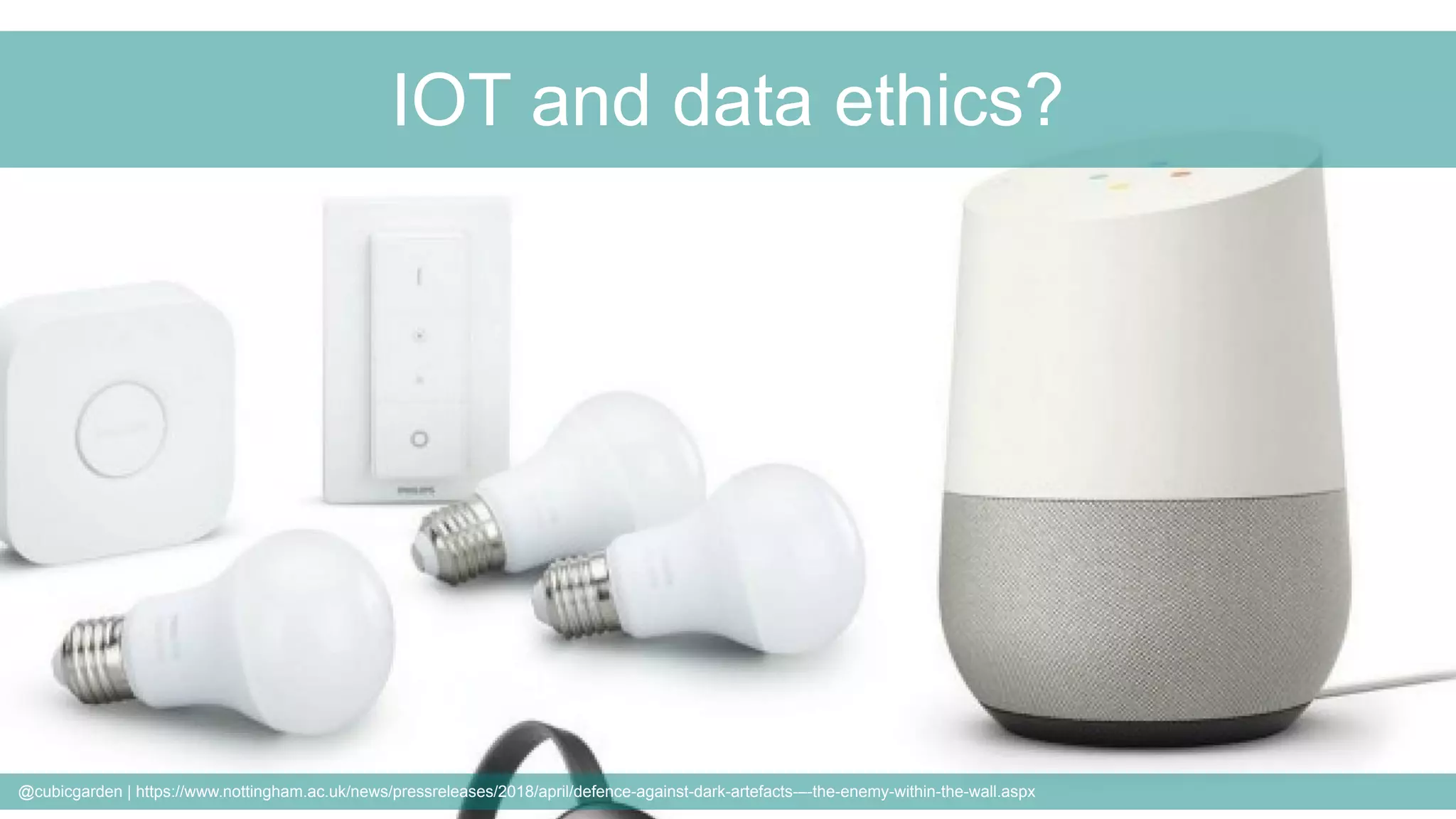 @cubicgarden | https://www.nottingham.ac.uk/news/pressreleases/2018/april/defence-against-dark-artefacts-–-the-enemy-within-the-wall.aspx
IOT and data ethics?
 