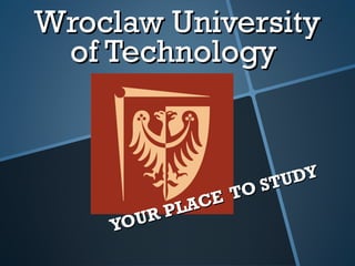 WroclawWroclaw UniversityUniversity
of Technologyof Technology
YOUR PLACE
YOUR PLACE TOTO STUDY
STUDY
 