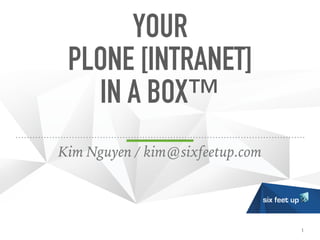 YOUR

PLONE [INTRANET]


IN A BOX™
Kim Nguyen / kim@sixfeetup.com
1
 