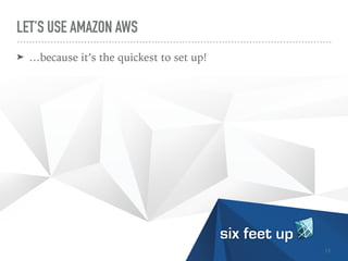 LET'S USE AMAZON AWS
➤ …because it’s the quickest to set up!
13
 