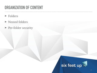 ORGANIZATION OF CONTENT
➤ Folders


➤ Nested folders


➤ Per-folder security
21
 