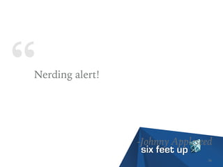 “Nerding alert!
-Johnny Appleseed
34
 