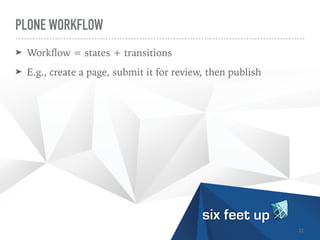 PLONE WORKFLOW
➤ Work
fl
ow = states + transitions


➤ E.g., create a page, submit it for review, then publish
22
 
