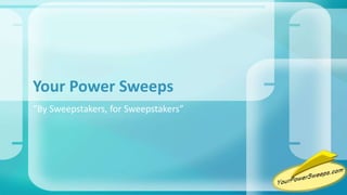“By Sweepstakers, for Sweepstakers”
Your Power Sweeps
 