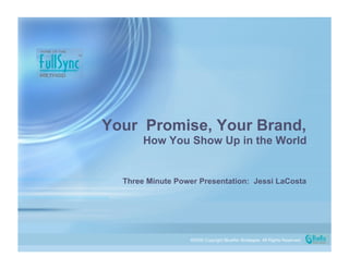Your Promise, Your Brand,
       How You Show Up in the World


  Three Minute Power Presentation: Jessi LaCosta




                  ©2009 Copyright BlueRio Strategies. All Rights Reserved.
 