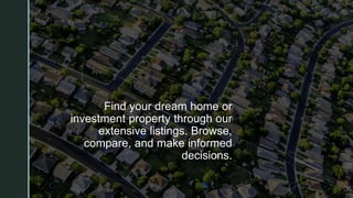 z
Find your dream home or
investment property through our
extensive listings. Browse,
compare, and make informed
decisions.
 