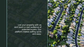 z List your property with us
and reach a vast audience of
potential buyers. Our
platform makes selling quick
and easy.
 