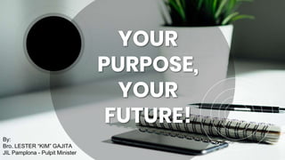 YOUR
PURPOSE,
YOUR
FUTURE!
By:
Bro. LESTER “KIM” GAJITA
JIL Pamplona - Pulpit Minister
 