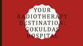 YOUR
RADIOTHERAPY
DESTINATION:
GOKULDAS
HOSPITAL
 
