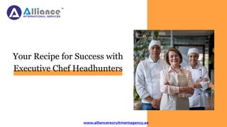 Your Recipe for Success with
Executive Chef Headhunters
www.alliancerecruitmentagency.ae
 