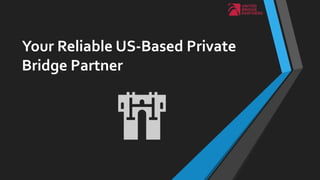 Your Reliable US-Based Private
Bridge Partner
 