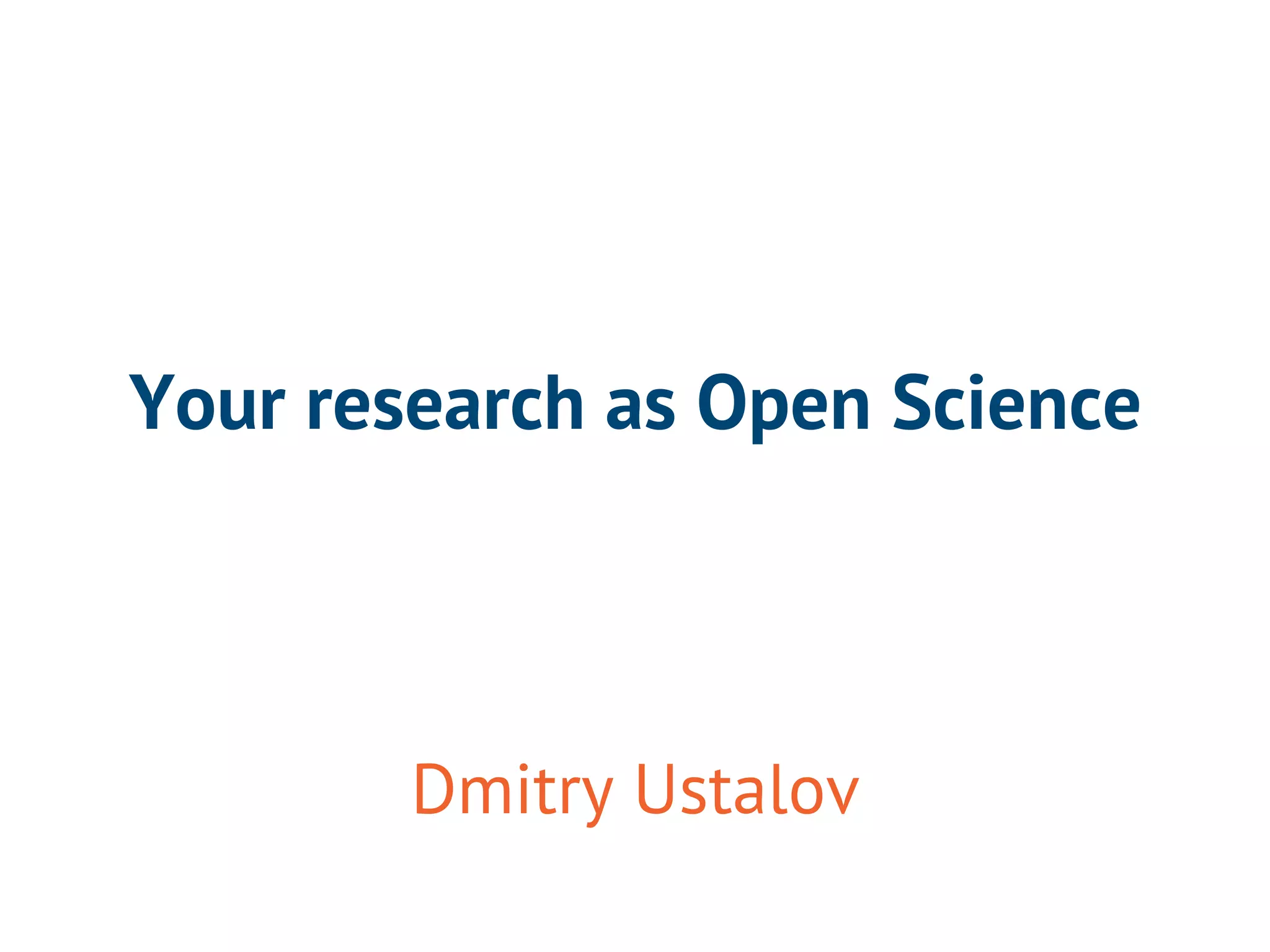 Your research as Open Science 
Dmitry Ustalov 
 
