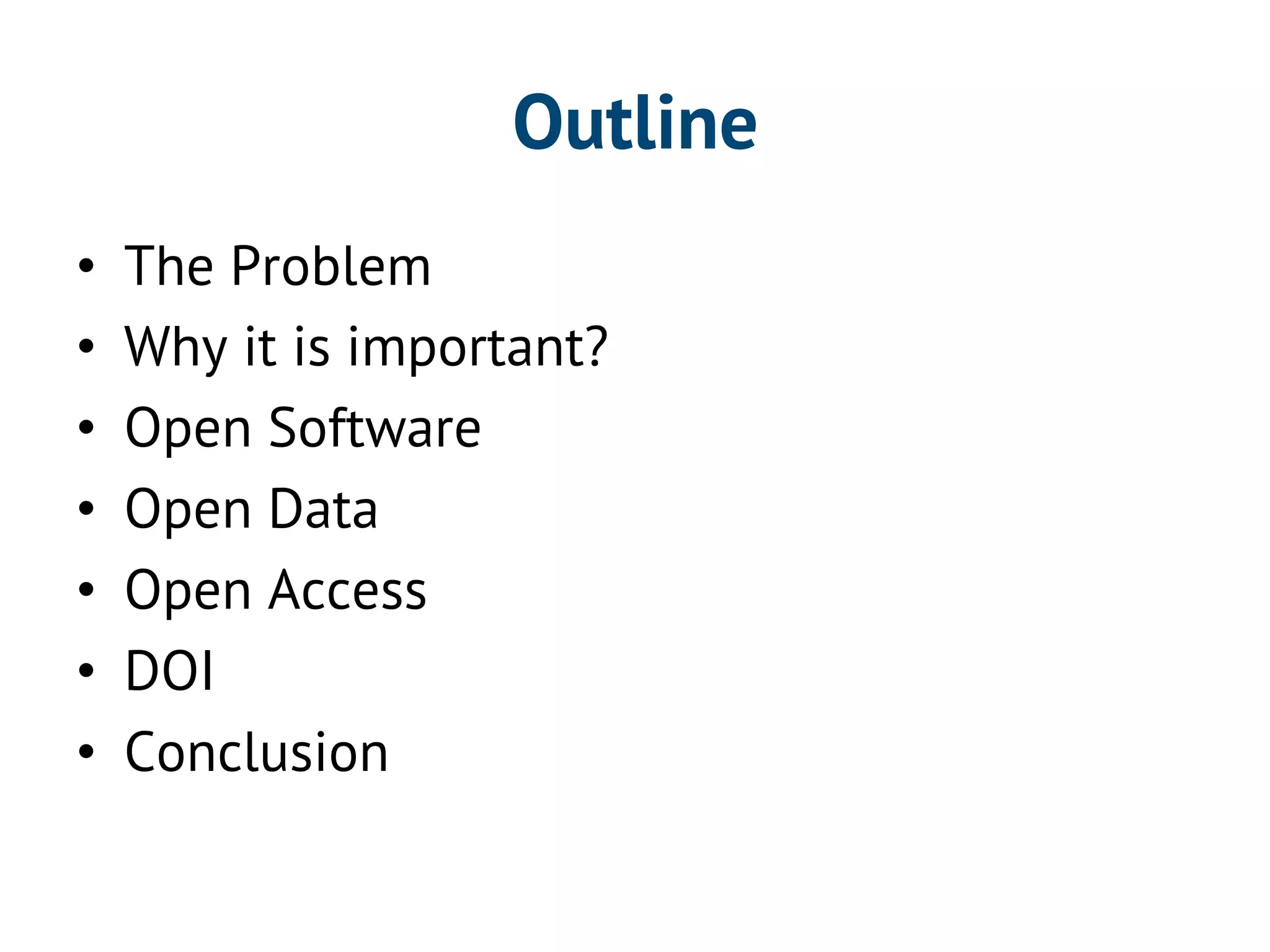 Outline 
• The Problem 
• Why it is important? 
• Open Software 
• Open Data 
• Open Access 
• DOI 
• Conclusion 
 