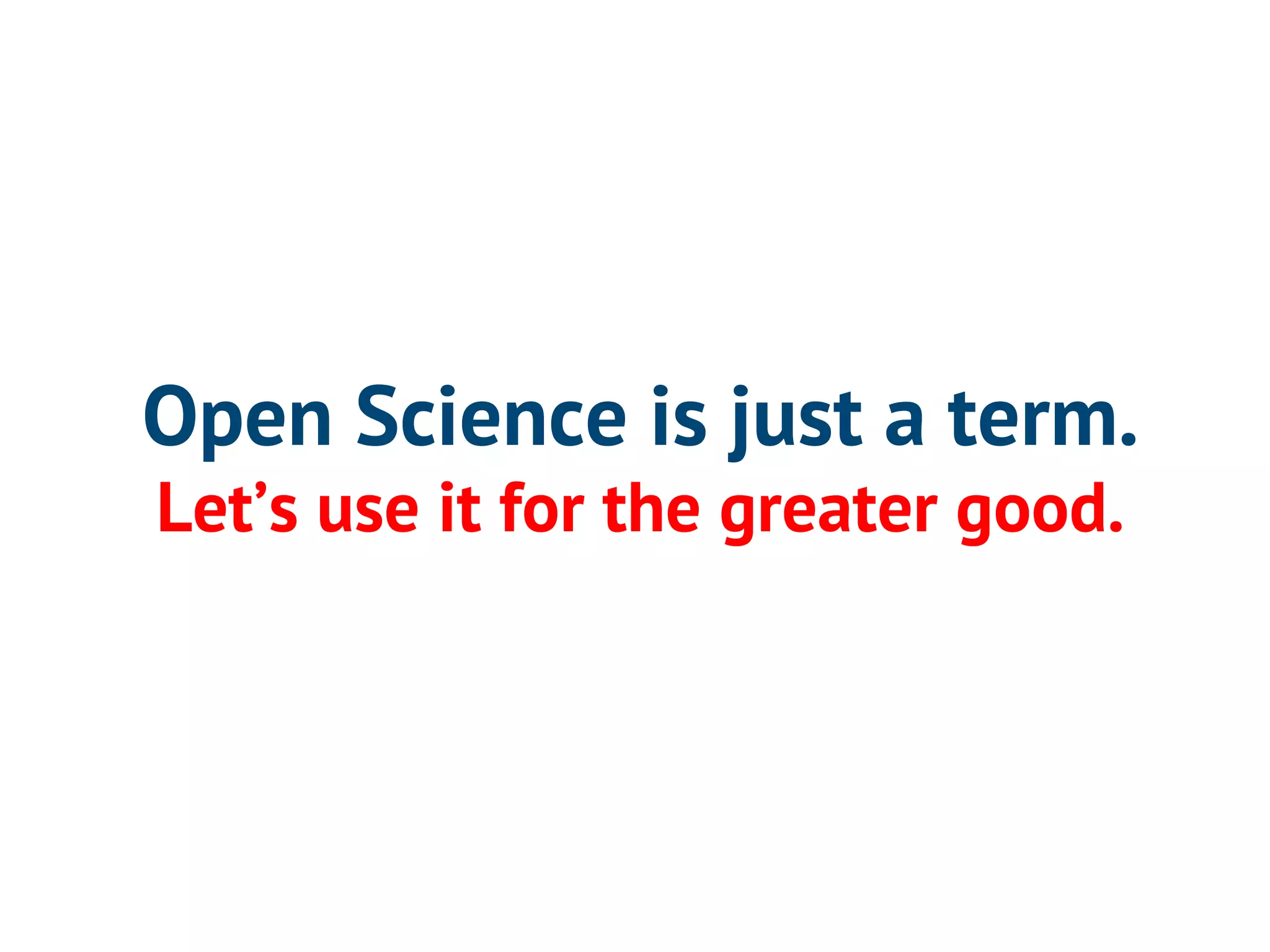 Open Science is just a term. 
Let’s use it for the greater good. 
 