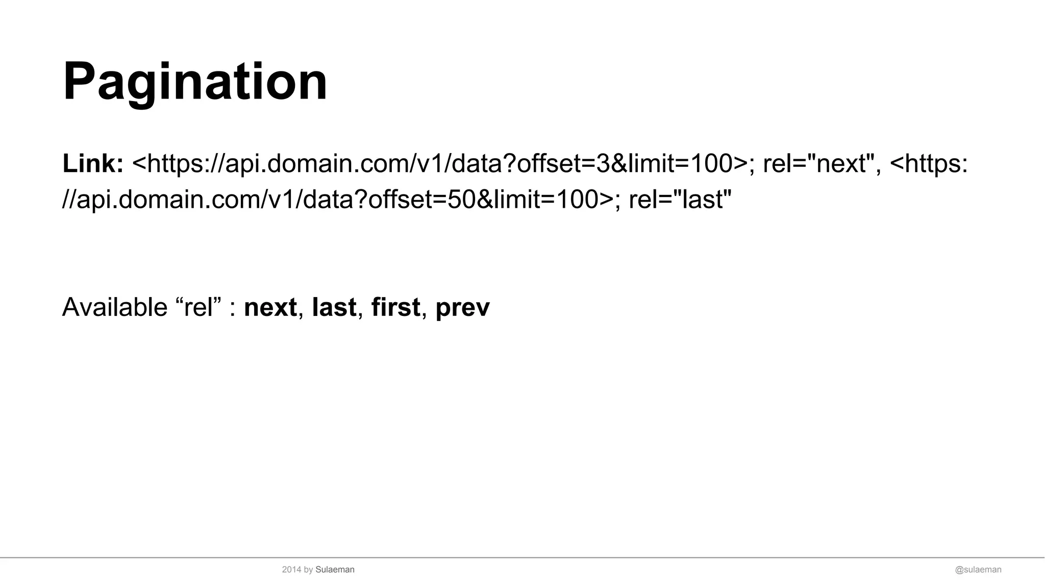 Pagination
Link: <https://api.domain.com/v1/data?offset=3&limit=100>; rel="next", <https:
//api.domain.com/v1/data?offset=50&limit=100>; rel="last"
Available “rel” : next, last, first, prev
@sulaeman2014 by Sulaeman
 