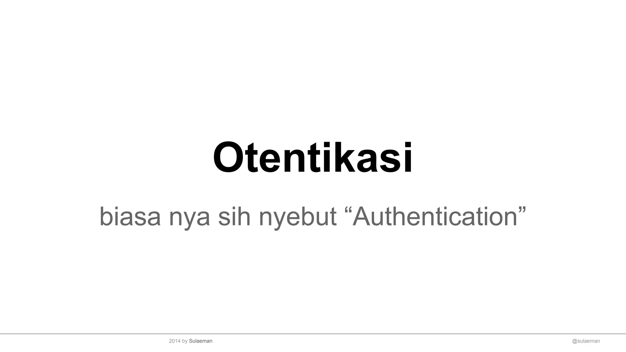 Otentikasi
biasa nya sih nyebut “Authentication”
@sulaeman2014 by Sulaeman
 