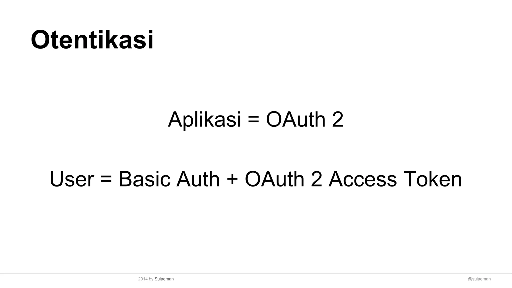 Otentikasi
Aplikasi = OAuth 2
User = Basic Auth + OAuth 2 Access Token
@sulaeman2014 by Sulaeman
 