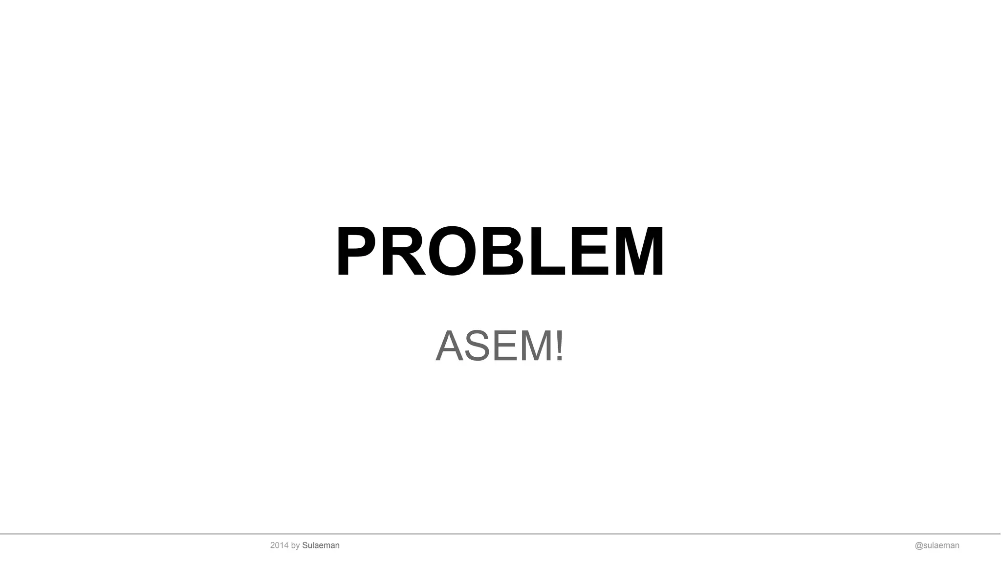 PROBLEM
ASEM!
@sulaeman2014 by Sulaeman
 