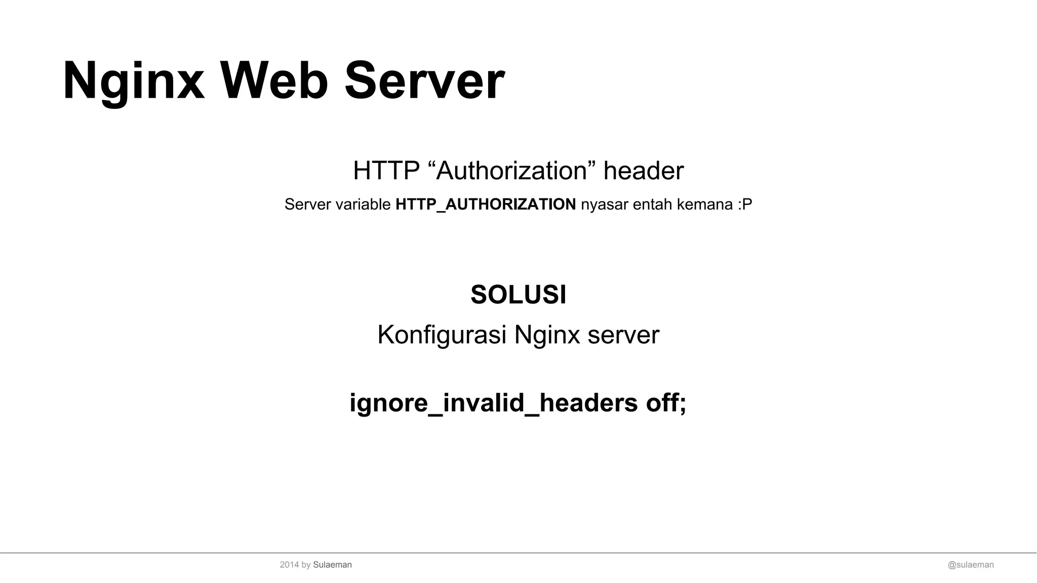Nginx Web Server
HTTP “Authorization” header
Server variable HTTP_AUTHORIZATION nyasar entah kemana :P
SOLUSI
Konfigurasi Nginx server
ignore_invalid_headers off;
@sulaeman2014 by Sulaeman
 