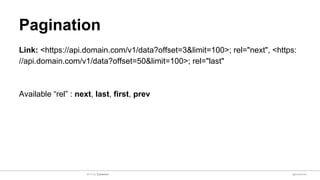 Pagination
Link: <https://api.domain.com/v1/data?offset=3&limit=100>; rel="next", <https:
//api.domain.com/v1/data?offset=50&limit=100>; rel="last"
Available “rel” : next, last, first, prev
@sulaeman2014 by Sulaeman
 