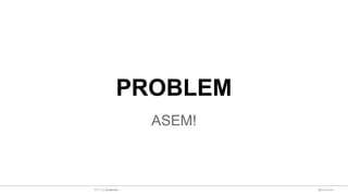 PROBLEM
ASEM!
@sulaeman2014 by Sulaeman
 