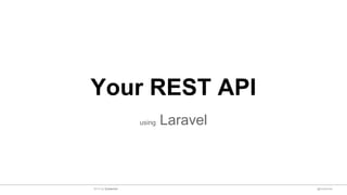 Your REST API
using Laravel
@sulaeman2014 by Sulaeman
 