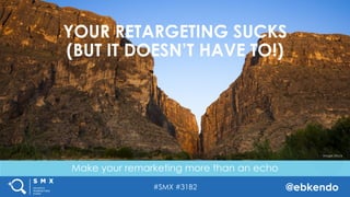 #SMX #31B2 @ebkendo
Make your remarketing more than an echo
YOUR RETARGETING SUCKS
(BUT IT DOESN’T HAVE TO!)
Image: iStock
 