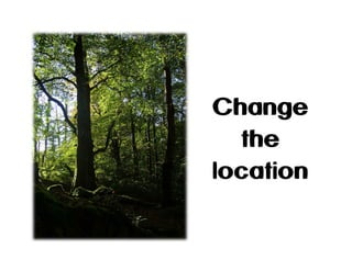 Change
the
location

 