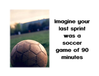 Imagine your
last sprint
was a
soccer
game of 90
minutes

 
