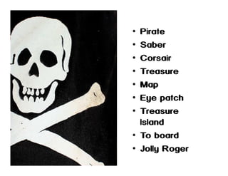 Pirate
Saber
Corsair
Treasure
Map
Eye patch
Treasure
Island
• To board
• Jolly Roger
•
•
•
•
•
•
•

 