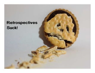 Retrospectives
Suck!

 