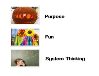 Purpose

Fun

System Thinking

 
