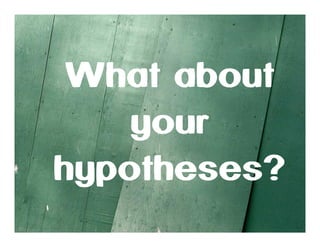 What about
your
hypotheses?

 