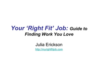 Your ‘Right Fit’ Job: Guide to
Finding Work You Love
Julia Erickson
http://myrightfitjob.com

 