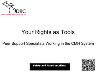 Your Rights as Tools Peer Support Specialists Working in the CMH System 