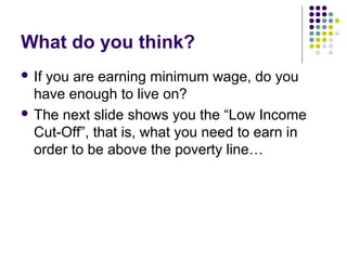 What do you think?
 Ifyou are earning minimum wage, do you
  have enough to live on?
 The next slide shows you the “Low Income
  Cut-Off”, that is, what you need to earn in
  order to be above the poverty line…
 
