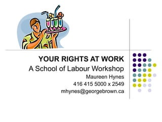 YOUR RIGHTS AT WORK
A School of Labour Workshop
                  Maureen Hynes
             416 415 5000 x 2549
         mhynes@georgebrown.ca
 