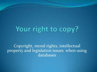 Copyright, moral rights, intellectual
property and legislation issues when using
                databases
 