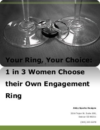 Your Ring, Your Choice:
1 in 3 Women Choose
their Own Engagement
Ring
Abby Sparks Designs
3216 Tejon St. Suite 200,
Denver CO 80211
(303) 223-6478
 